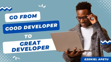 Transitioning from Good Developer to Great Developer by Ezekiel Apetu